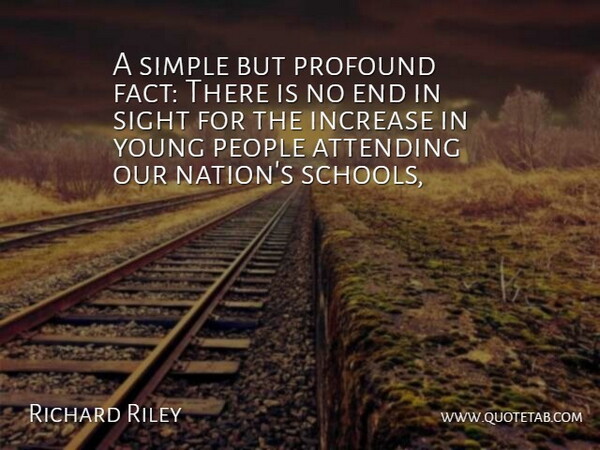 Richard Riley Quote About Attending, Increase, People, Profound, Sight: A Simple But Profound Fact...