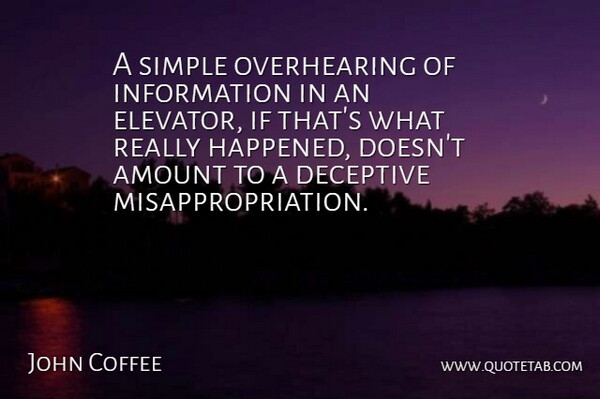 John Coffee Quote About Amount, Deceptive, Information, Simple: A Simple Overhearing Of Information...
