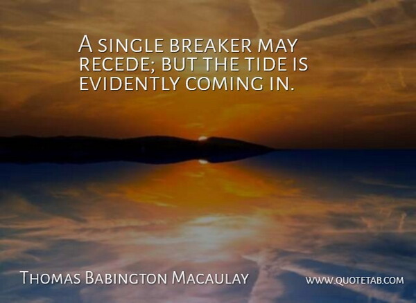 Thomas B. Macaulay Quote About Tides, May, Tidy: A Single Breaker May Recede...