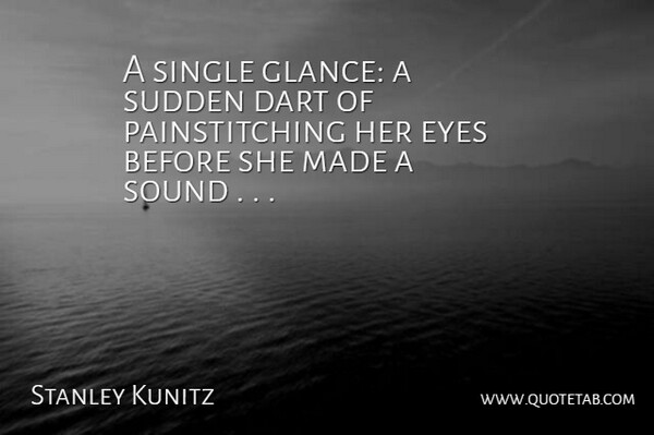 Stanley Kunitz Quote About Dart, Eyes, Single, Sound, Sudden: A Single Glance A Sudden...
