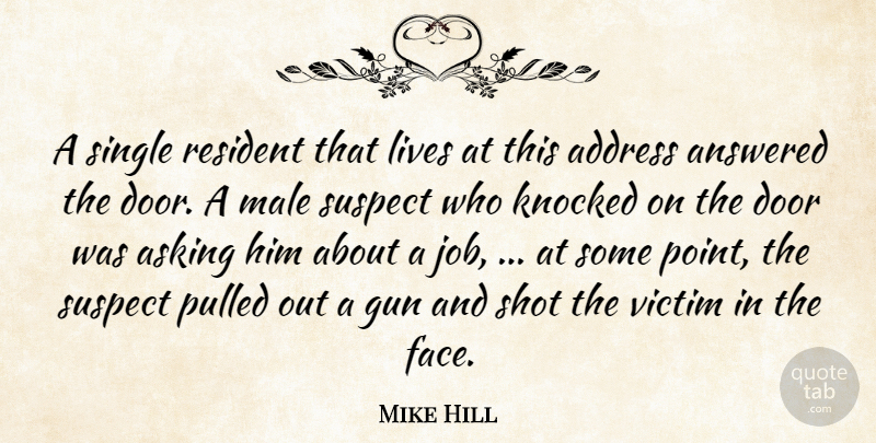 Mike Hill Quote About Address, Answered, Asking, Door, Gun: A Single Resident That Lives...