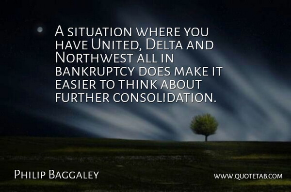 Philip Baggaley Quote About Bankruptcy, Delta, Easier, Further, Northwest: A Situation Where You Have...