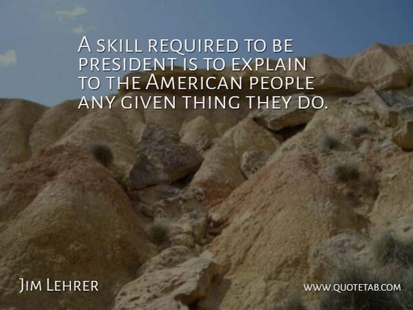 Jim Lehrer Quote About Skills, People, President: A Skill Required To Be...