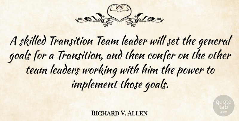 Richard V. Allen Quote About Team, Goal, Leader: A Skilled Transition Team Leader...