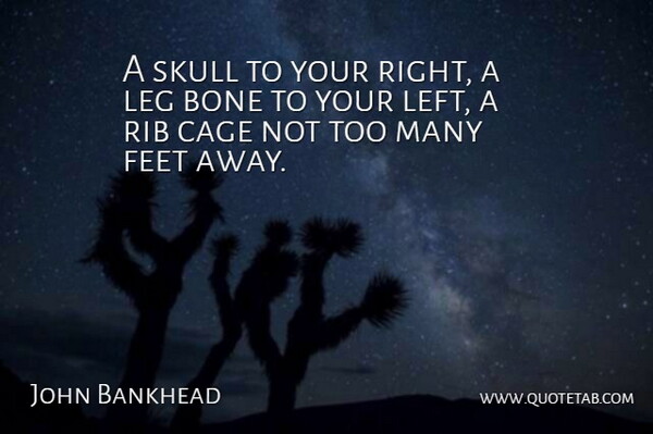 John Bankhead Quote About Bone, Cage, Feet, Leg, Skull: A Skull To Your Right...
