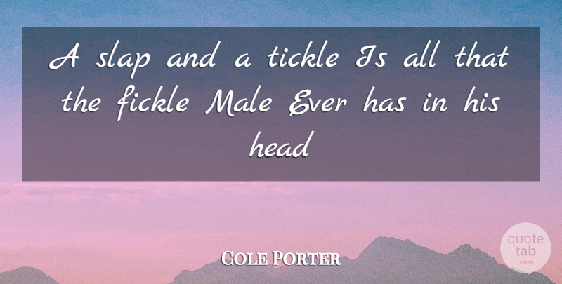 Cole Porter Quote About Fickle, Head, Male, Slap, Tickle: A Slap And A Tickle...