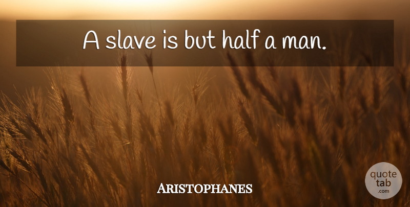 Aristophanes Quote About Men, Slavery, Half: A Slave Is But Half...