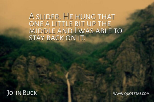 John Buck Quote About Bit, Hung, Middle, Stay: A Slider He Hung That...