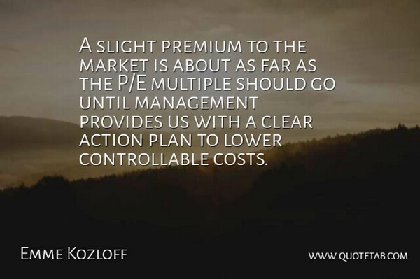 Emme Kozloff Quote About Action, Clear, Far, Lower, Management: A Slight Premium To The...