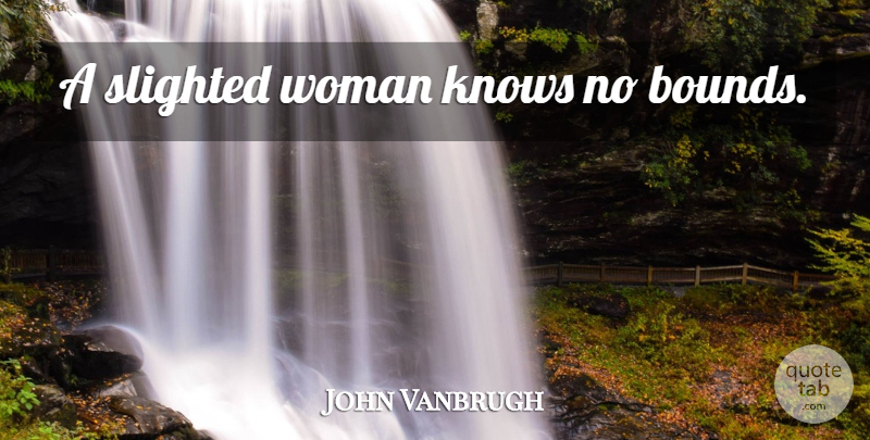 John Vanbrugh Quote About Bounds, Knows, Slighted: A Slighted Woman Knows No...