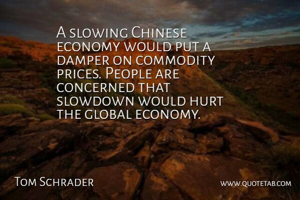 Tom Schrader Quote About Chinese, Commodity, Concerned, Economy, Global: A Slowing Chinese Economy Would...