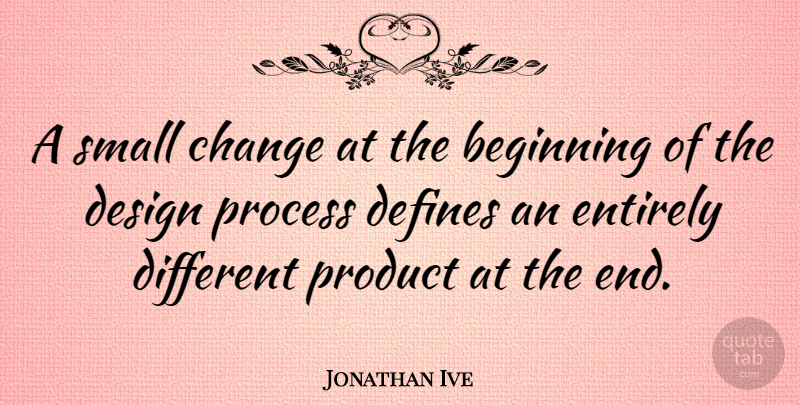 Jonathan Ive Quote About Design Process, Small Changes, Different: A Small Change At The...
