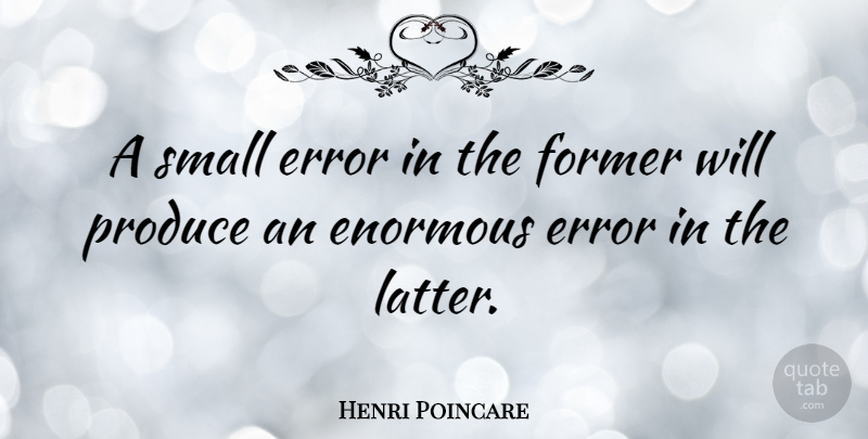 Henri Poincare Quote About Errors, Produce, Latter: A Small Error In The...