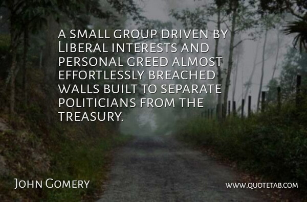 John Gomery Quote About Almost, Built, Driven, Greed, Group: A Small Group Driven By...