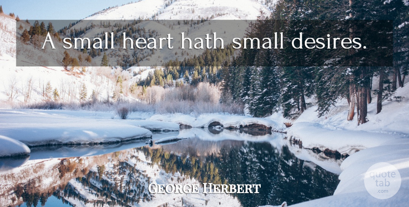 George Herbert Quote About Heart, Desire: A Small Heart Hath Small...