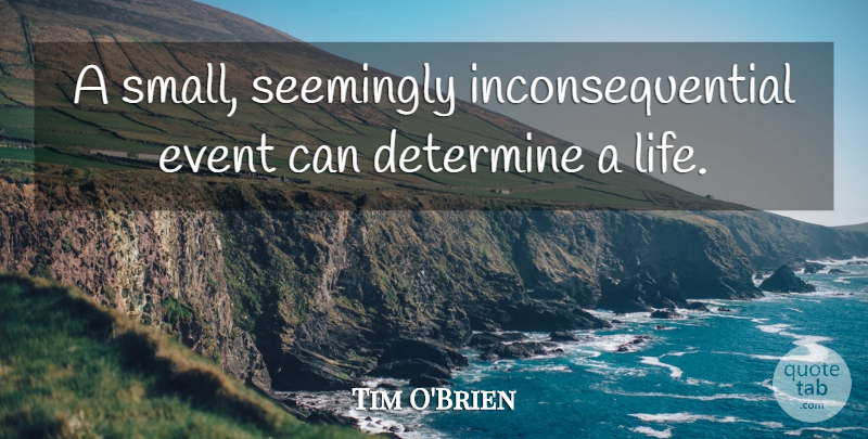 Tim O'Brien Quote About Determine, Life, Seemingly: A Small Seemingly Inconsequential Event...