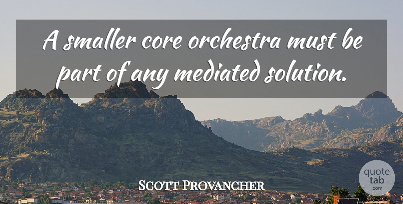 Scott Provancher Quote About Core, Orchestra, Smaller: A Smaller Core Orchestra Must...