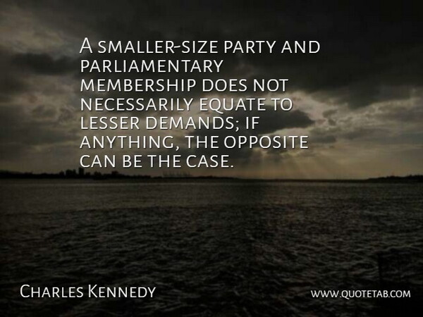 Charles Kennedy Quote About Equate, Lesser, Membership: A Smaller Size Party And...