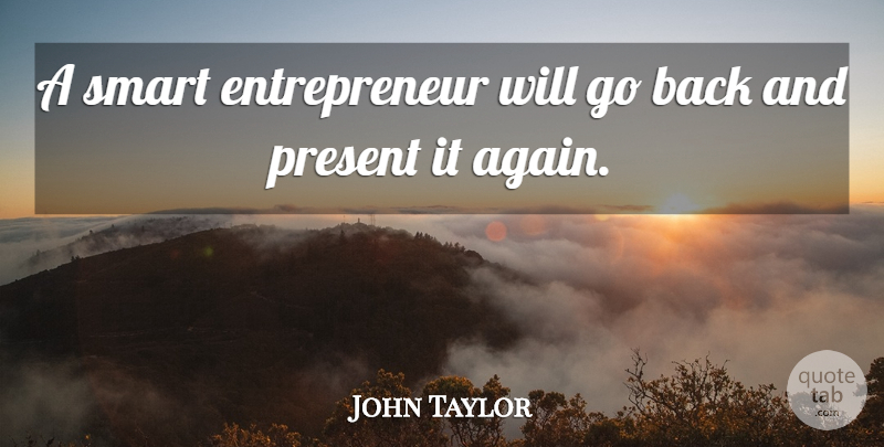 John Taylor Quote About Present, Smart: A Smart Entrepreneur Will Go...