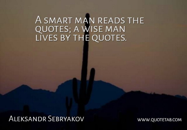 Aleksandr Sebryakov Quote About Lives, Man, Reads, Smart, Wise: A Smart Man Reads The...