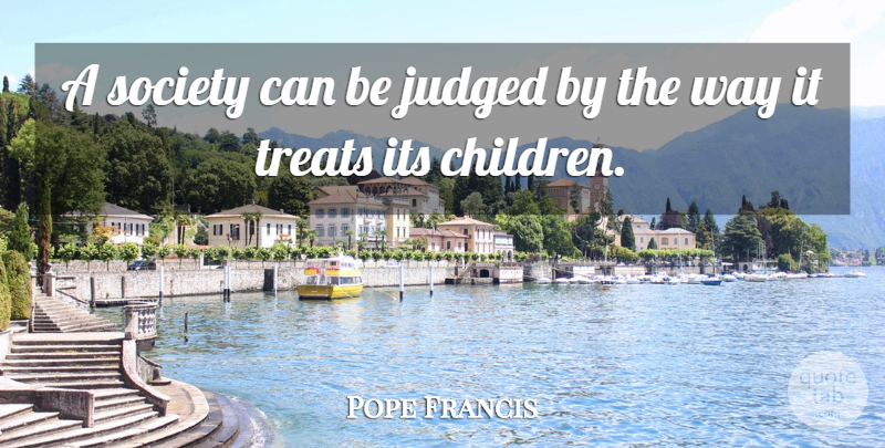 Pope Francis Quote About Children, Way, Treats: A Society Can Be Judged...