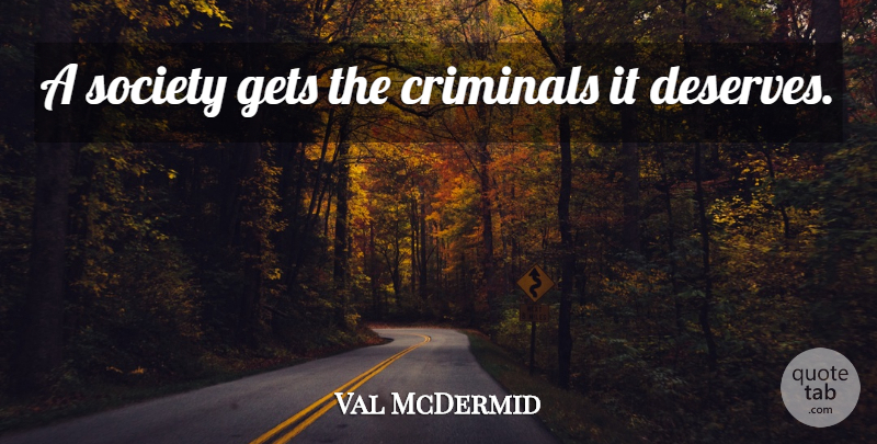 Val McDermid Quote About Criminals, Deserve: A Society Gets The Criminals...