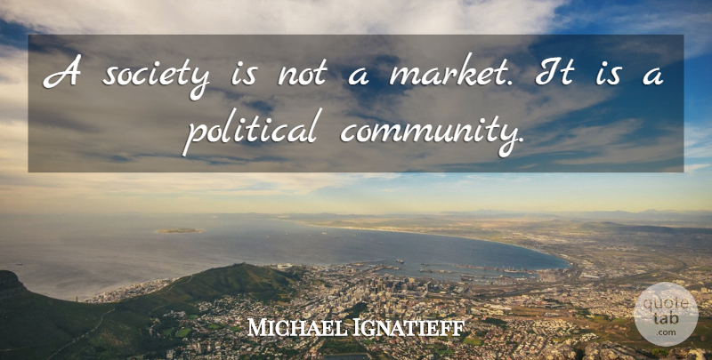 Michael Ignatieff Quote About Political, Society: A Society Is Not A...
