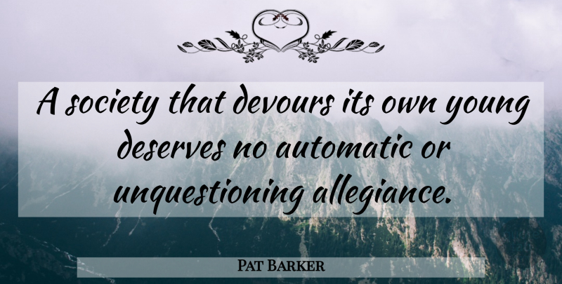 Pat Barker Quote About Young, Allegiance, Deserve: A Society That Devours Its...