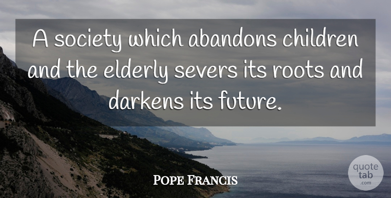 Pope Francis Quote About Children, Roots, Elderly: A Society Which Abandons Children...