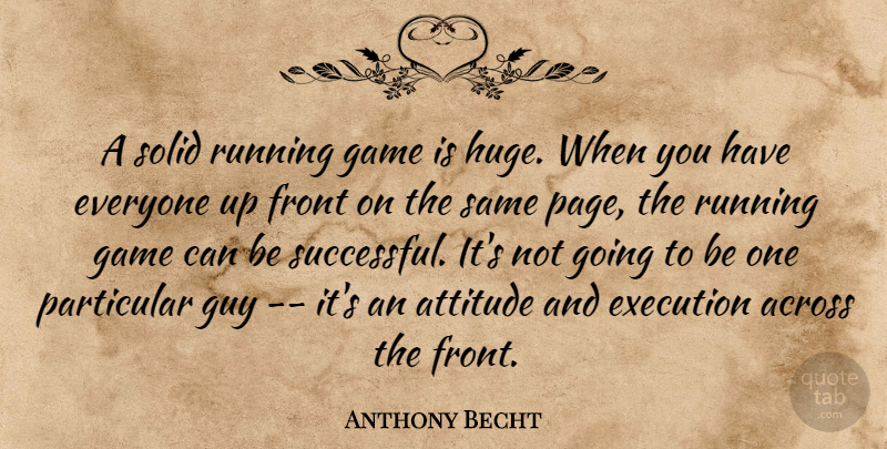 Anthony Becht Quote About Across, Attitude, Execution, Front, Game: A Solid Running Game Is...