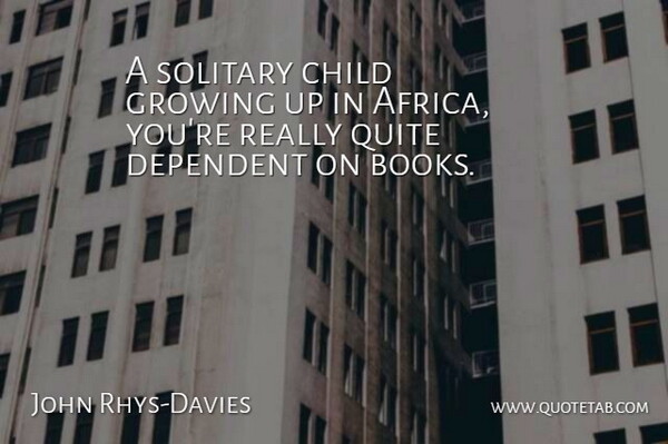 John Rhys-Davies Quote About Dependent, Quite, Solitary: A Solitary Child Growing Up...