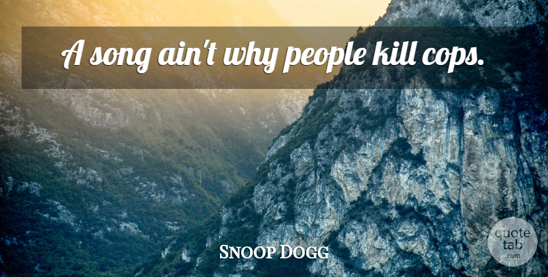 Snoop Dogg Quote About Song, People, Cop: A Song Aint Why People...