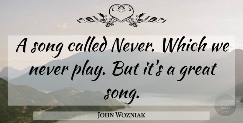 John Wozniak Quote About Great: A Song Called Never Which...