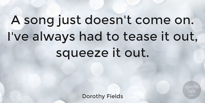 Dorothy Fields Quote About Song, Tease: A Song Just Doesnt Come...