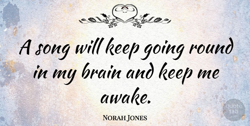 Norah Jones Quote About Song, Brain, Awake: A Song Will Keep Going...