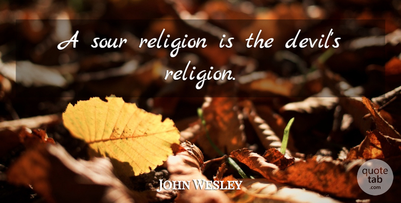 John Wesley Quote About Devil, Sour, Theologian: A Sour Religion Is The...