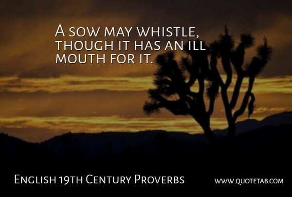 English 19th Century Proverbs Quote About Ill, Mouth, Proverbs, Sow, Though: A Sow May Whistle Though...