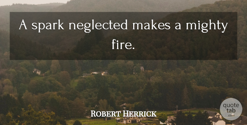 Robert Herrick Quote About Fire, Sparks, Neglected: A Spark Neglected Makes A...