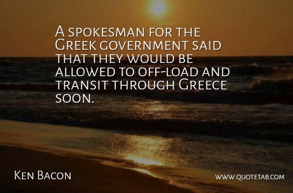 Ken Bacon Quote About Allowed, Government, Greece, Greek, Spokesman: A Spokesman For The Greek...
