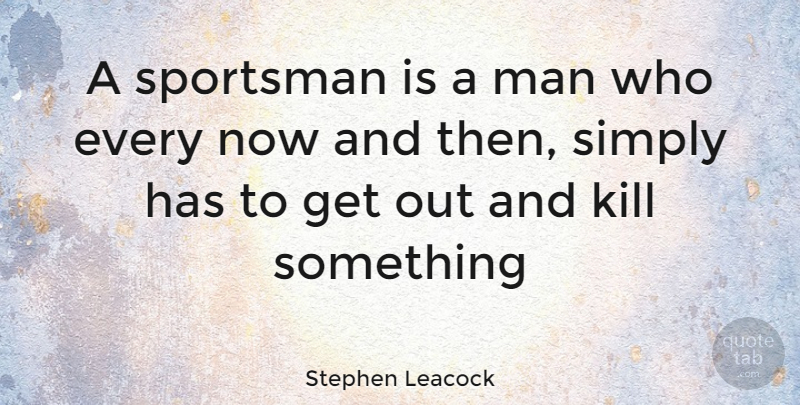 Stephen Leacock Quote About Simply, Sportsman: A Sportsman Is A Man...