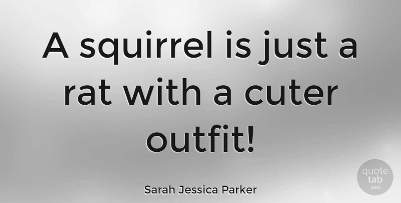 Sarah Jessica Parker Quote About Squirrels, Rats, Carrie: A Squirrel Is Just A...