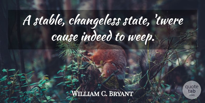 William C. Bryant Quote About Causes, States, Stable: A Stable Changeless State Twere...