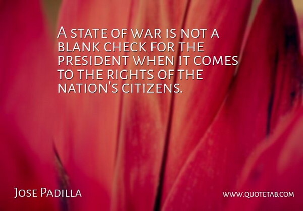 Jose Padilla Quote About Blank, Check, President, Rights, State: A State Of War Is...