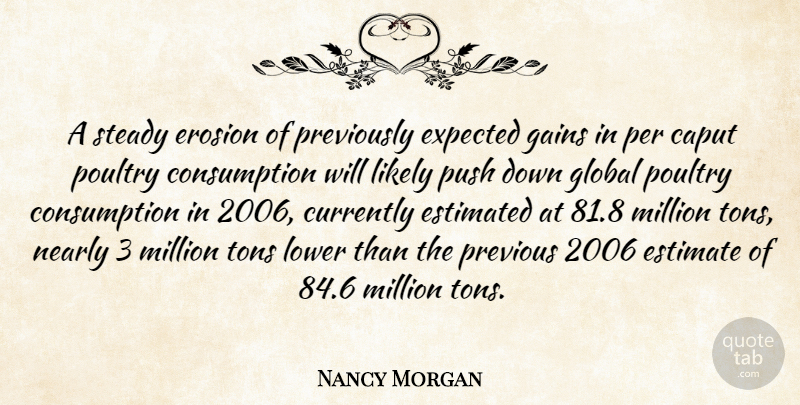 Nancy Morgan Quote About Currently, Erosion, Estimated, Expected, Gains: A Steady Erosion Of Previously...