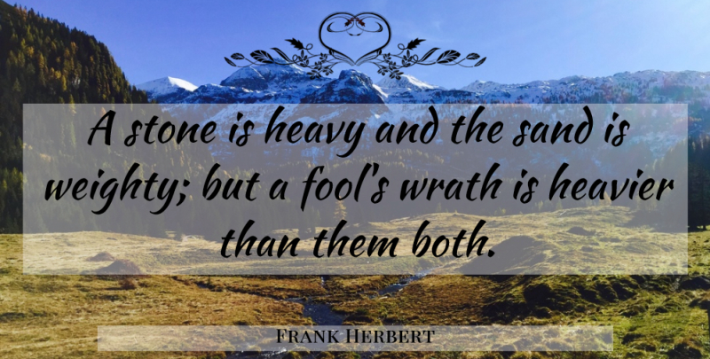 Frank Herbert Quote About Wrath, Stones, Fool: A Stone Is Heavy And...