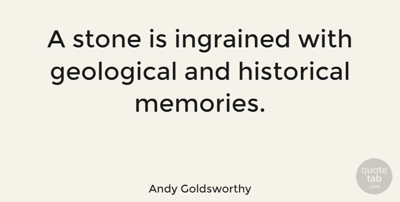 Andy Goldsworthy Quote About Memories, Historical, Stones: A Stone Is Ingrained With...