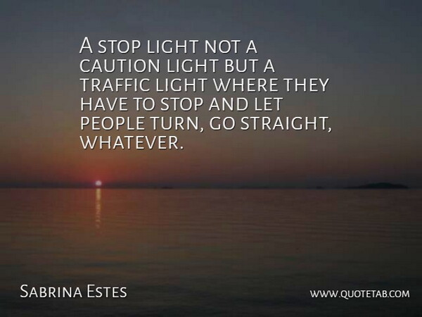 Sabrina Estes Quote About Caution, Light, People, Stop, Traffic: A Stop Light Not A...