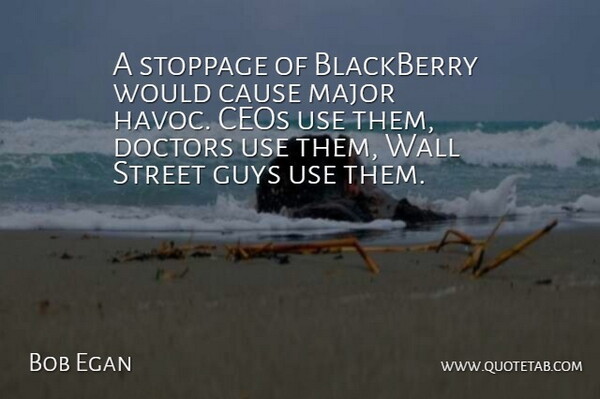 Bob Egan Quote About Blackberry, Cause, Ceos, Doctors, Guys: A Stoppage Of Blackberry Would...