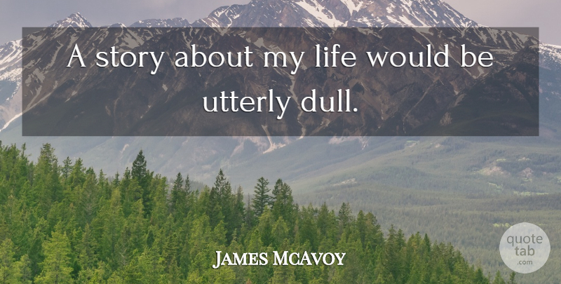 James McAvoy Quote About Dull, Would Be, Stories: A Story About My Life...
