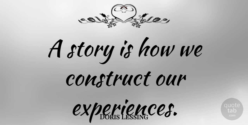 Doris Lessing Quote About Stories, Constructs: A Story Is How We...